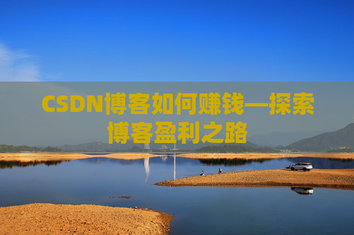 CSDN博客如何赚钱—探索博客盈利之路