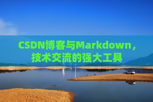 CSDN博客与Markdown，技术交流的强大工具
