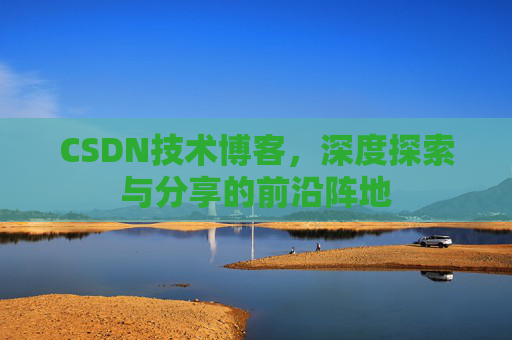 CSDN技术博客，深度探索与分享的前沿阵地