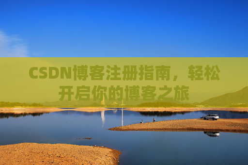 CSDN博客注册指南，轻松开启你的博客之旅